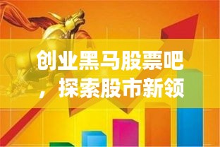 創(chuàng)業(yè)黑馬股票吧，探索股市新領(lǐng)域，熱門話題一網(wǎng)打盡