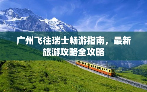 廣州飛往瑞士暢游指南，最新旅游攻略全攻略