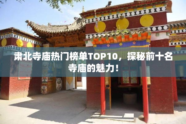 肅北寺廟熱門榜單TOP10，探秘前十名寺廟的魅力！