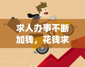 求人辦事不斷加錢，花錢求人辦事 