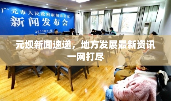 元壩新聞速遞，地方發(fā)展最新資訊一網(wǎng)打盡