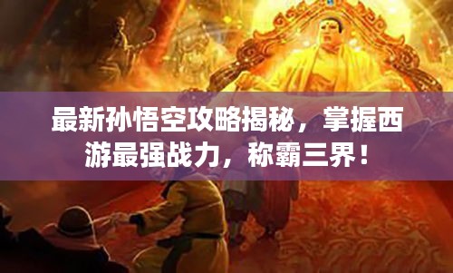 最新孫悟空攻略揭秘，掌握西游最強(qiáng)戰(zhàn)力，稱霸三界！