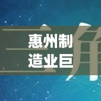 惠州制造業(yè)巨頭揭秘，十大工廠排名，展現繁榮面貌