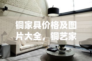 銅家具價(jià)格及圖片大全，銅藝家居的價(jià)值與美感深度解析