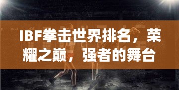 IBF拳擊世界排名，榮耀之巔，強(qiáng)者的舞臺