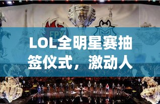 LOL全明星賽抽簽儀式，激動人心的瞬間，榮耀與對決的序章