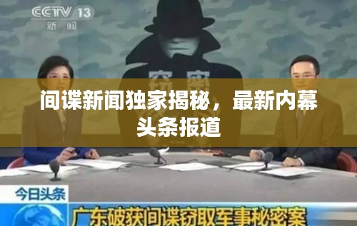 間諜新聞獨(dú)家揭秘，最新內(nèi)幕頭條報(bào)道