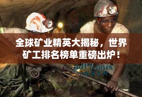 全球礦業(yè)精英大揭秘，世界礦工排名榜單重磅出爐！