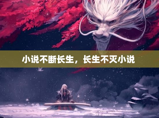 小說(shuō)不斷長(zhǎng)生，長(zhǎng)生不滅小說(shuō) 