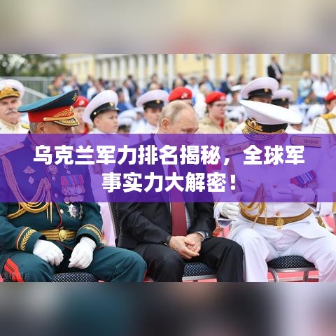 烏克蘭軍力排名揭秘，全球軍事實(shí)力大解密！