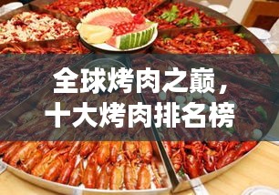 全球烤肉之巔，十大烤肉排名榜單，讓你垂涎欲滴！