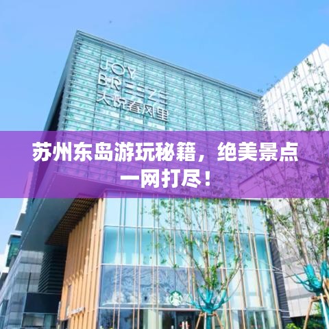 蘇州東島游玩秘籍，絕美景點(diǎn)一網(wǎng)打盡！