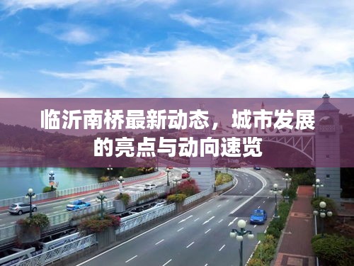 臨沂南橋最新動態(tài)，城市發(fā)展的亮點與動向速覽