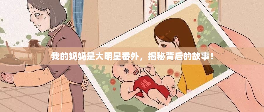 我的媽媽是大明星番外，揭秘背后的故事！