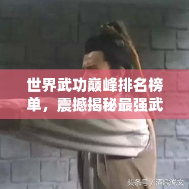 世界武功巔峰排名榜單，震撼揭秘最強武功秘籍！
