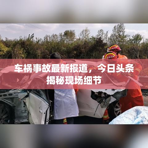 車禍?zhǔn)鹿首钚聢?bào)道，今日頭條揭秘現(xiàn)場細(xì)節(jié)