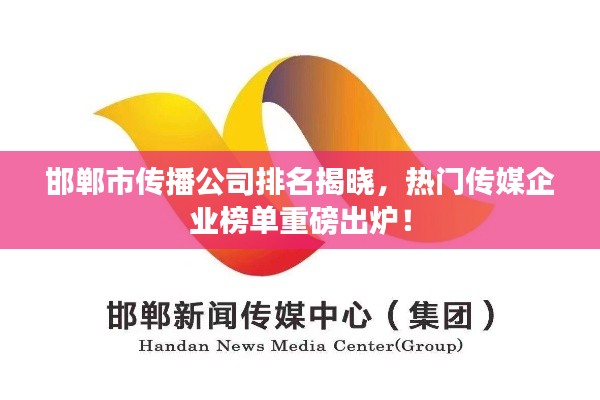 邯鄲市傳播公司排名揭曉，熱門傳媒企業(yè)榜單重磅出爐！