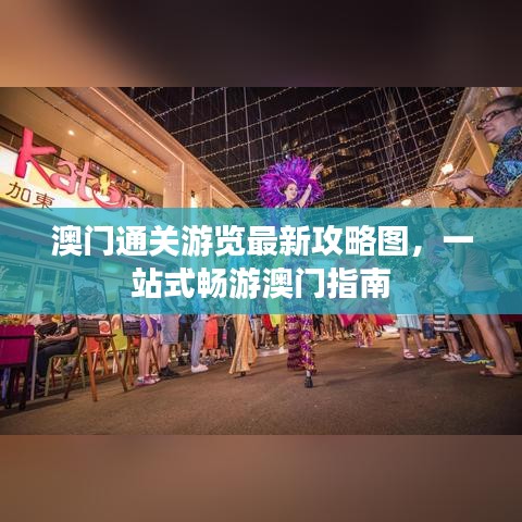 澳門(mén)通關(guān)游覽最新攻略圖，一站式暢游澳門(mén)指南