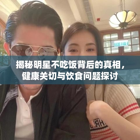 揭秘明星不吃飯背后的真相，健康關(guān)切與飲食問(wèn)題探討