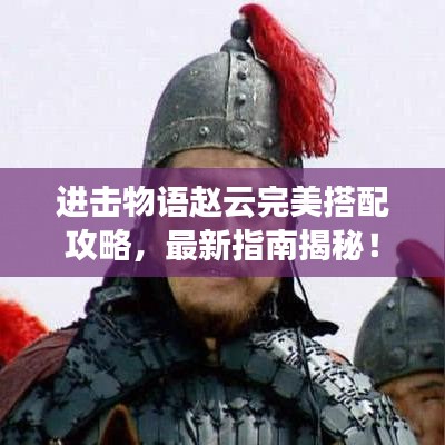 進擊物語趙云完美搭配攻略，最新指南揭秘！