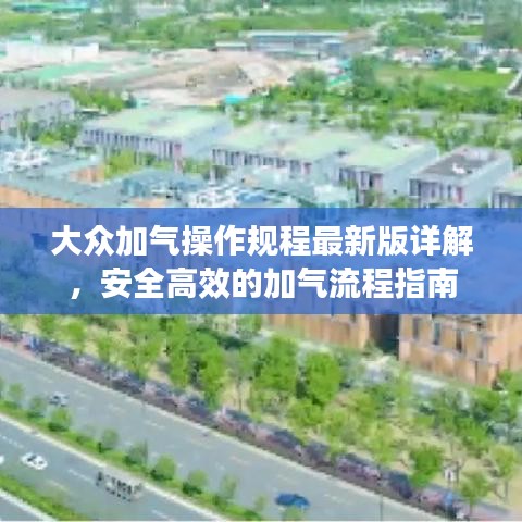 大眾加氣操作規(guī)程最新版詳解，安全高效的加氣流程指南