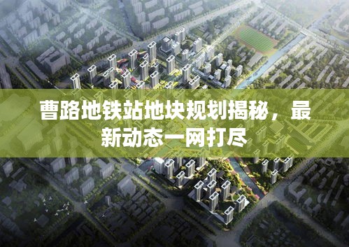 曹路地鐵站地塊規(guī)劃揭秘，最新動態(tài)一網(wǎng)打盡