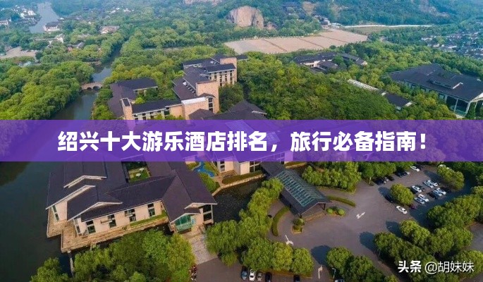 紹興十大游樂酒店排名，旅行必備指南！