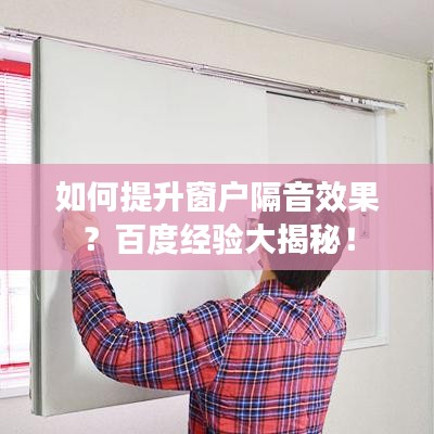 如何提升窗戶隔音效果？百度經驗大揭秘！