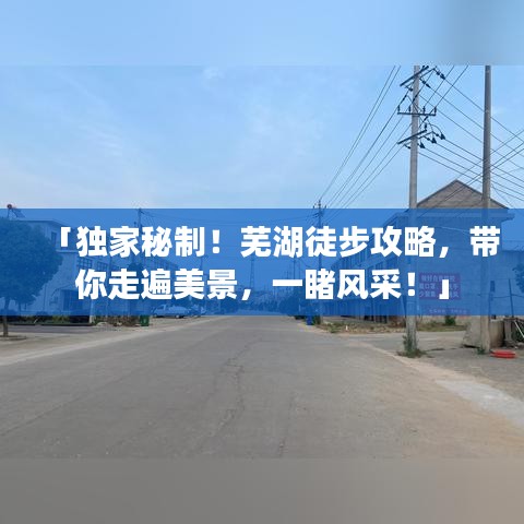 「獨家秘制！蕪湖徒步攻略，帶你走遍美景，一睹風(fēng)采！」