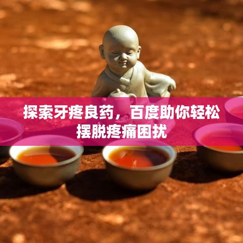探索牙疼良藥，百度助你輕松擺脫疼痛困擾