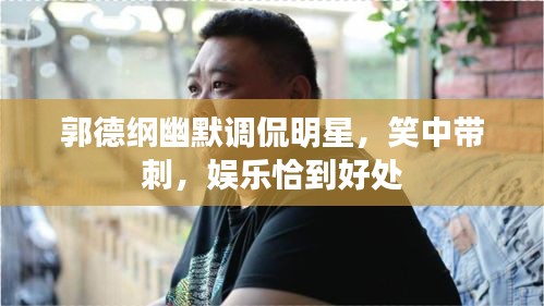 郭德綱幽默調(diào)侃明星，笑中帶刺，娛樂恰到好處