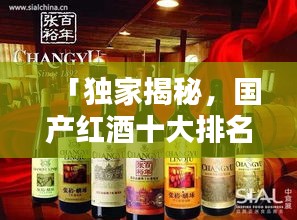 「獨(dú)家揭秘，國產(chǎn)紅酒十大排名榜單及其獨(dú)特魅力」