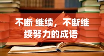 不斷 繼續(xù)，不斷繼續(xù)努力的成語(yǔ) 