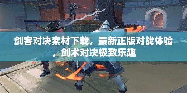 劍客對(duì)決素材下載，最新正版對(duì)戰(zhàn)體驗(yàn)，劍術(shù)對(duì)決極致樂趣