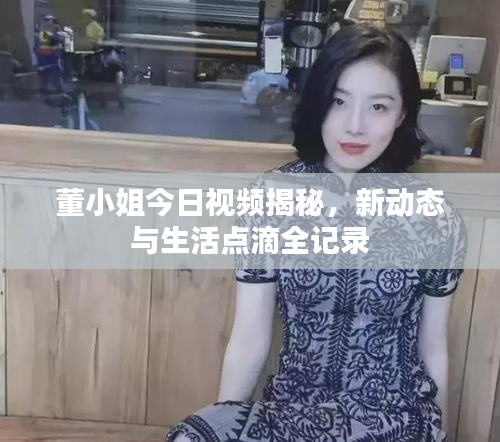董小姐今日視頻揭秘，新動(dòng)態(tài)與生活點(diǎn)滴全記錄