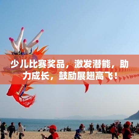 少兒比賽獎品，激發(fā)潛能，助力成長，鼓勵展翅高飛！