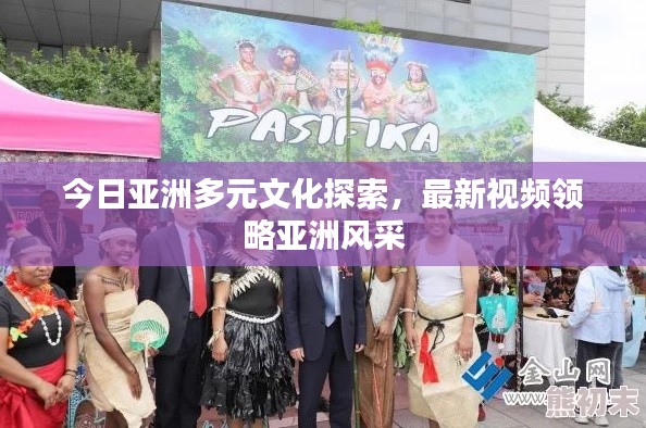 今日亞洲多元文化探索，最新視頻領(lǐng)略亞洲風(fēng)采