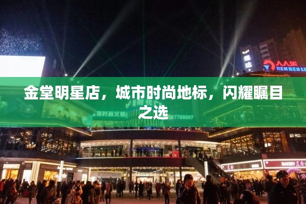 金堂明星店，城市時(shí)尚地標(biāo)，閃耀矚目之選