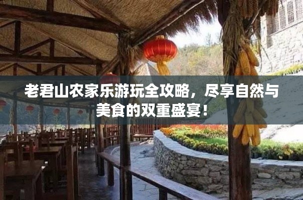 老君山農(nóng)家樂游玩全攻略，盡享自然與美食的雙重盛宴！