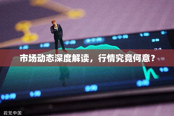 市場動態(tài)深度解讀，行情究竟何意？