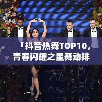 「抖音熱舞TOP10，青春閃耀之星舞動排行榜」