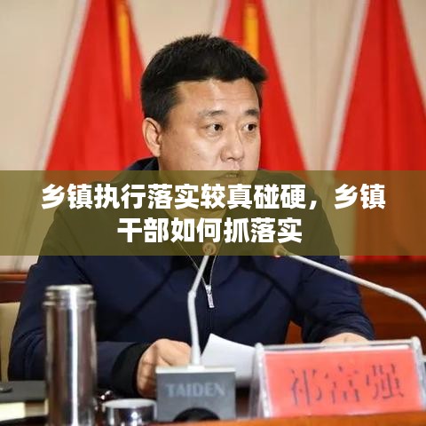 鄉(xiāng)鎮(zhèn)執(zhí)行落實(shí)較真碰硬，鄉(xiāng)鎮(zhèn)干部如何抓落實(shí) 