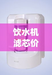 飲水機(jī)濾芯價(jià)格與水質(zhì)健康的關(guān)鍵，不容忽視的重要性