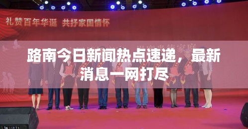 路南今日新聞熱點(diǎn)速遞，最新消息一網(wǎng)打盡