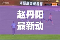 趙丹陽(yáng)最新動(dòng)態(tài)及觀點(diǎn)熱議，揭秘他的頭條新聞！