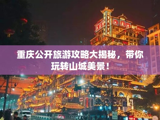 重慶公開旅游攻略大揭秘，帶你玩轉(zhuǎn)山城美景！