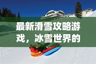 最新滑雪攻略游戲，冰雪世界的極致樂趣體驗(yàn)