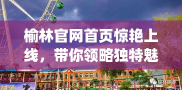 榆林官網首頁驚艷上線，帶你領略獨特魅力！