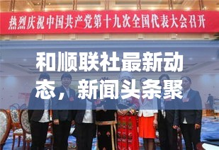和順聯(lián)社最新動態(tài)，新聞頭條聚焦熱點(diǎn)事件
