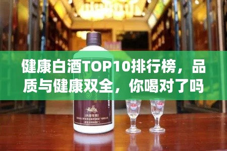 健康白酒TOP10排行榜，品質(zhì)與健康雙全，你喝對(duì)了嗎？